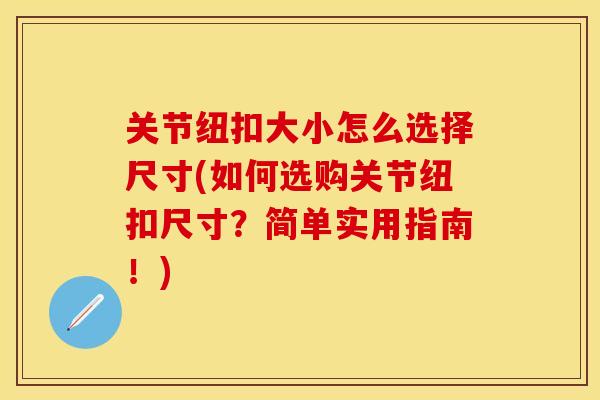 关节纽扣大小怎么选择尺寸(如何选购关节纽扣尺寸?简单实用指南!) 关节纽扣大小怎么选择尺寸(如何选购关节纽扣尺寸?简单实用指南!)