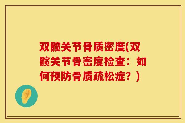 双髋关节骨质密度(双髋关节骨密度检查：如何预防骨质疏松症？)