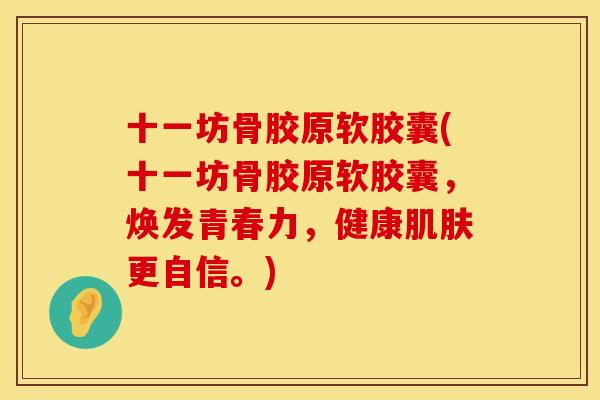 十一坊骨胶原软胶囊(十一坊骨胶原软胶囊，焕发青春力，健康肌肤更自信。)
