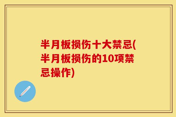 半月板损伤十大禁忌(半月板损伤的10项禁忌操作)