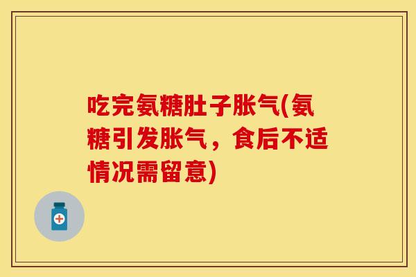 吃完氨糖肚子胀气(氨糖引发胀气，食后不适情况需留意)