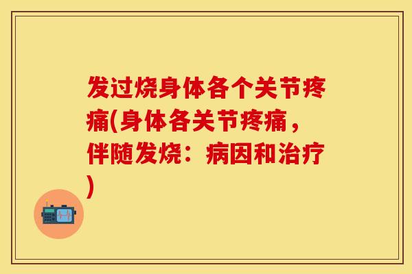 发过烧身体各个关节疼痛(身体各关节疼痛，伴随发烧：病因和治疗)
