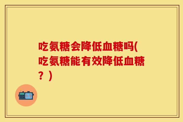 吃氨糖会降低血糖吗(吃氨糖能有效降低血糖？)