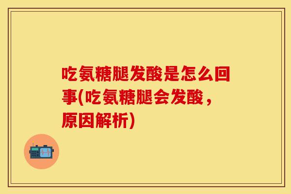 吃氨糖腿发酸是怎么回事(吃氨糖腿会发酸，原因解析)