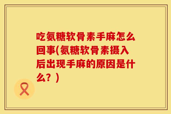 吃氨糖软骨素手麻怎么回事(氨糖软骨素摄入后出现手麻的原因是什么？)