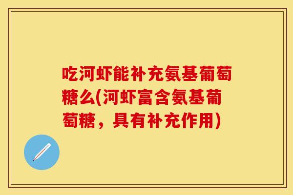 吃河虾能补充氨基葡萄糖么(河虾富含氨基葡萄糖,具有补充作用) 吃河虾能补充氨基葡萄糖么(河虾富含氨基葡萄糖,具有补充作用)