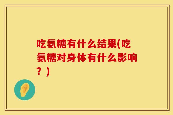 吃氨糖有什么结果(吃氨糖对身体有什么影响？)