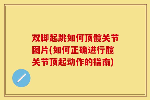 双脚起跳如何顶髋关节图片(如何正确进行髋关节顶起动作的指南) 双脚起跳如何顶髋关节图片(如何正确进行髋关节顶起动作的指南)