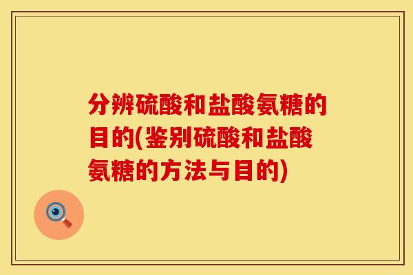 分辨硫酸和盐酸氨糖的目的(鉴别硫酸和盐酸氨糖的方法与目的)