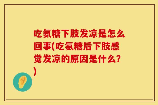 吃氨糖下肢发凉是怎么回事(吃氨糖后下肢感觉发凉的原因是什么？)