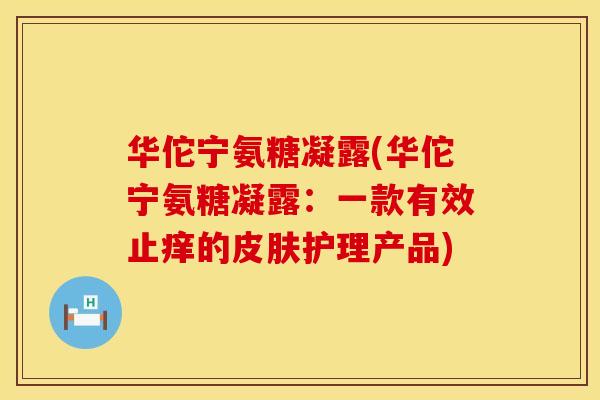 华佗宁氨糖凝露(华佗宁氨糖凝露：一款有效止痒的皮肤护理产品)
