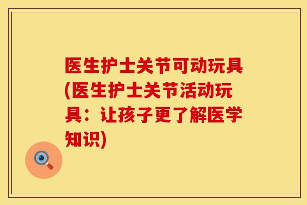 医生护士关节可动玩具(医生护士关节活动玩具：让孩子更了解医学知识)