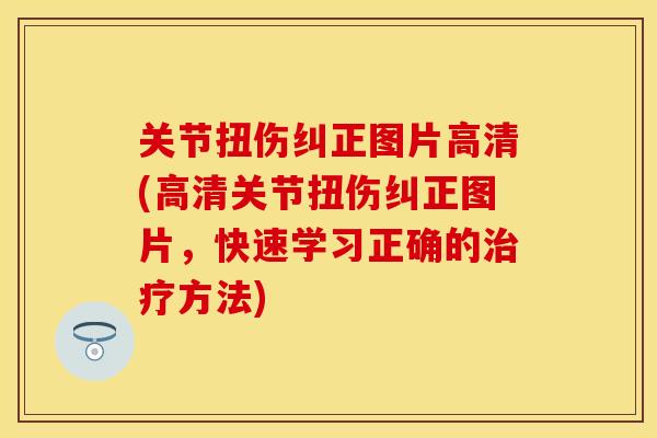 关节扭伤纠正图片高清(高清关节扭伤纠正图片，快速学习正确的治疗方法)