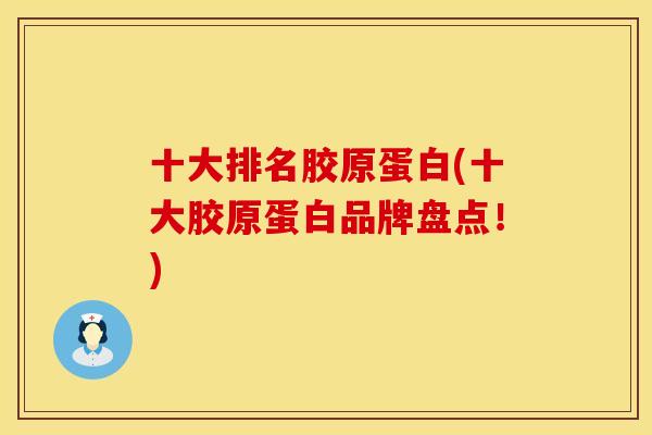 十大排名胶原蛋白(十大胶原蛋白品牌盘点！)