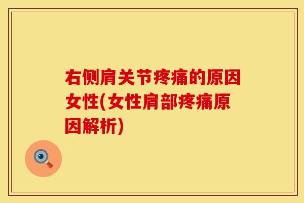 右侧肩关节疼痛的原因女性(女性肩部疼痛原因解析)