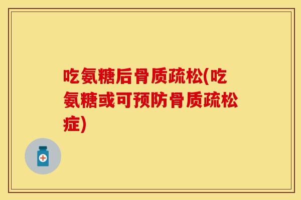 吃氨糖后骨质疏松(吃氨糖或可预防骨质疏松症)