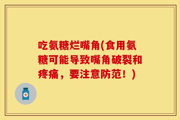 吃氨糖烂嘴角(食用氨糖可能导致嘴角破裂和疼痛，要注意防范！)
