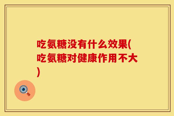 吃氨糖没有什么效果(吃氨糖对健康作用不大)