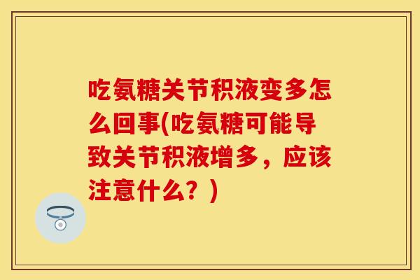 吃氨糖关节积液变多怎么回事(吃氨糖可能导致关节积液增多，应该注意什么？)