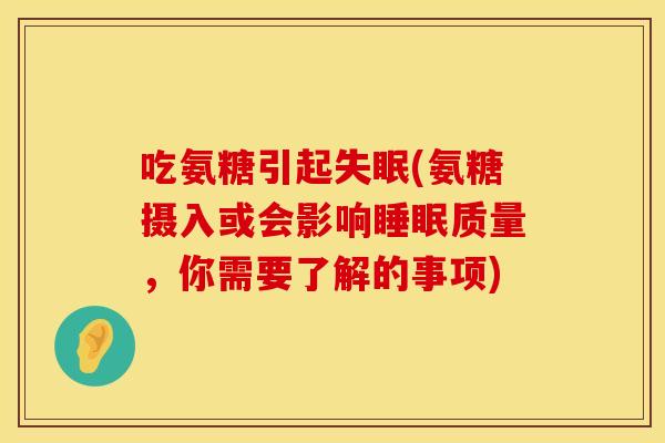 吃氨糖引起失眠(氨糖摄入或会影响睡眠质量，你需要了解的事项)