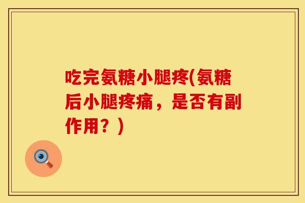 吃完氨糖小腿疼(氨糖后小腿疼痛，是否有副作用？)