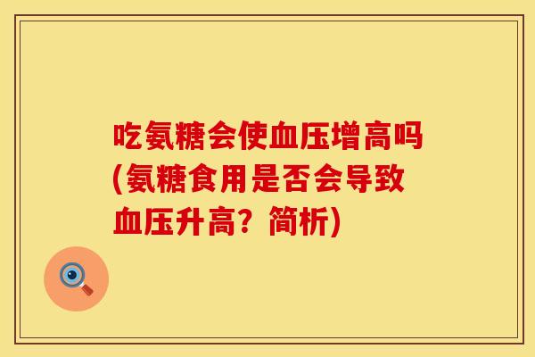 吃氨糖会使血压增高吗(氨糖食用是否会导致血压升高？简析)