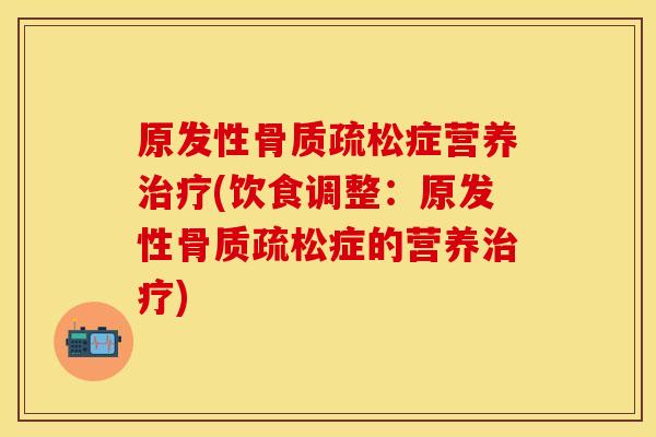 原发性骨质疏松症营养治疗(饮食调整：原发性骨质疏松症的营养治疗)