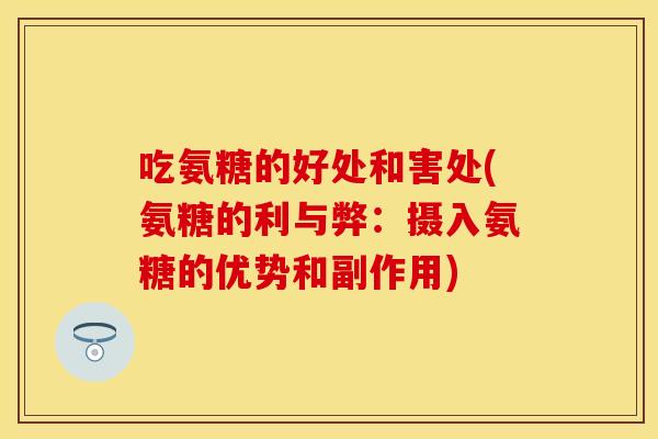 吃氨糖的好处和害处(氨糖的利与弊：摄入氨糖的优势和副作用)