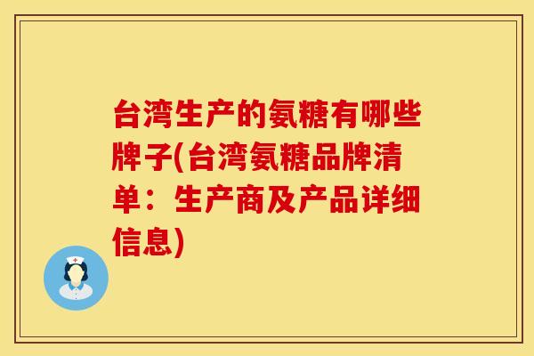 台湾生产的氨糖有哪些牌子(台湾氨糖品牌清单：生产商及产品详细信息)