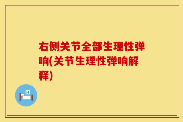 右侧关节全部生理性弹响(关节生理性弹响解释)