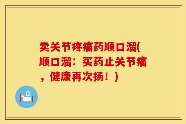 卖关节疼痛药顺口溜(顺口溜：买药止关节痛，健康再次扬！)