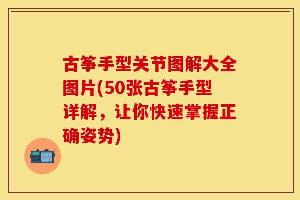 古筝手型关节图解大全图片(50张古筝手型详解，让你快速掌握正确姿势)