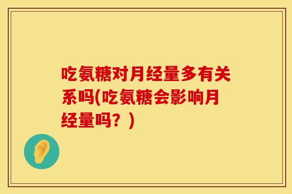 吃氨糖对月经量多有关系吗(吃氨糖会影响月经量吗？)