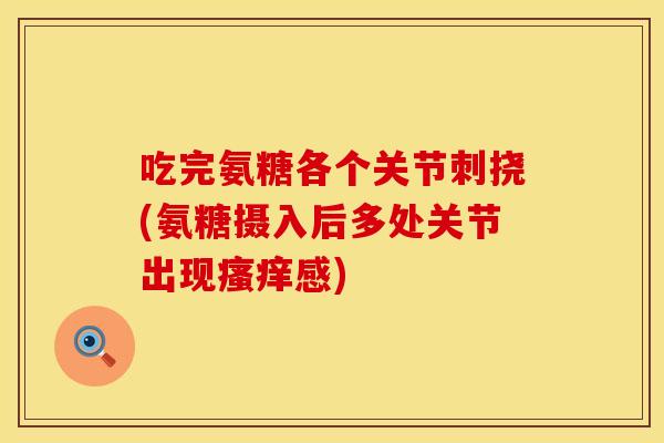 吃完氨糖各个关节刺挠(氨糖摄入后多处关节出现瘙痒感)