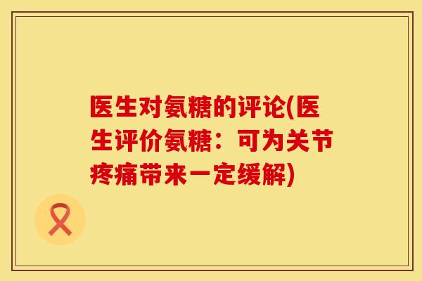 医生对氨糖的评论(医生评价氨糖：可为关节疼痛带来一定缓解)