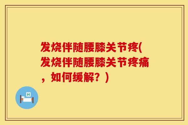 发烧伴随腰膝关节疼(发烧伴随腰膝关节疼痛，如何缓解？)