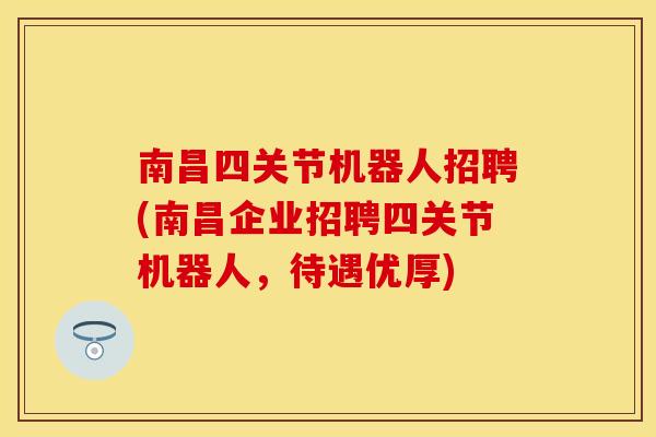 南昌四关节机器人招聘(南昌企业招聘四关节机器人,待遇优厚)