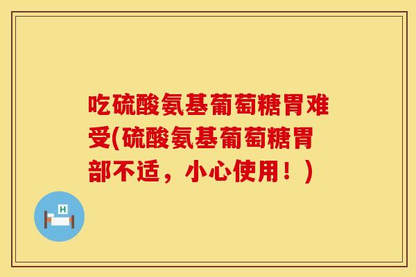 吃硫酸氨基葡萄糖胃难受(硫酸氨基葡萄糖胃部不适，小心使用！)