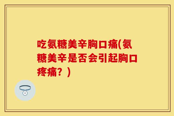 吃氨糖美辛胸口痛(氨糖美辛是否会引起胸口疼痛？)
