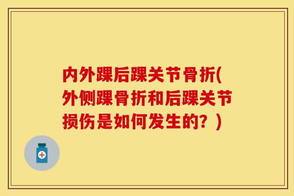 内外踝后踝关节骨折(外侧踝骨折和后踝关节损伤是如何发生的？)