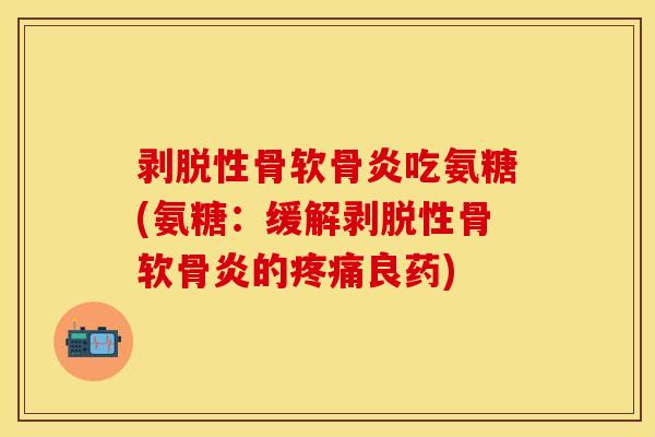 剥脱性骨软骨炎吃氨糖(氨糖：缓解剥脱性骨软骨炎的疼痛良药)