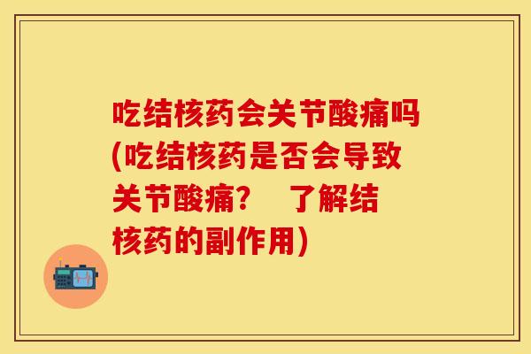 吃结核药会关节酸痛吗(吃结核药是否会导致关节酸痛？  了解结核药的副作用)