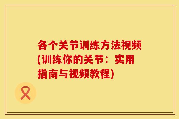 各个关节训练方法视频(训练你的关节：实用指南与视频教程)