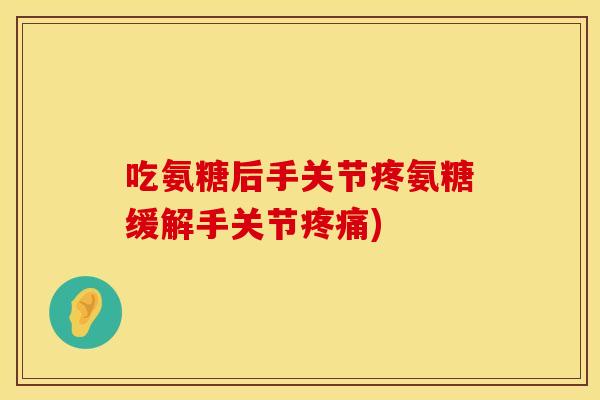 吃氨糖后手关节疼氨糖缓解手关节疼痛)