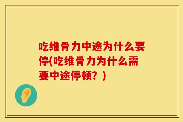 吃维骨力中途为什么要停(吃维骨力为什么需要中途停顿？)