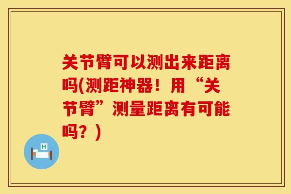 关节臂可以测出来距离吗(测距神器！用“关节臂”测量距离有可能吗？)