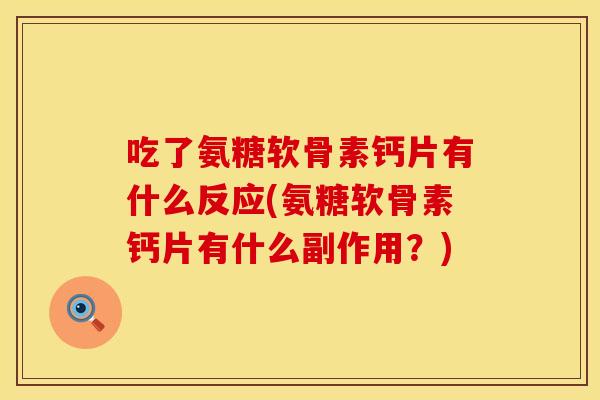 吃了氨糖软骨素钙片有什么反应(氨糖软骨素钙片有什么副作用？)