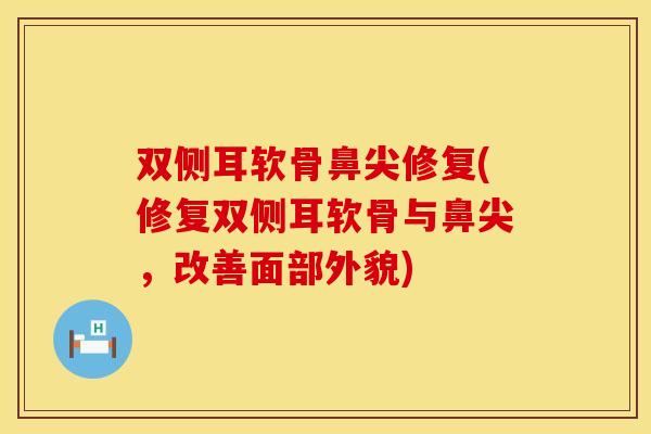 双侧耳软骨鼻尖修复(修复双侧耳软骨与鼻尖，改善面部外貌)