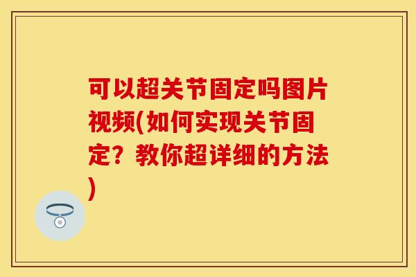 可以超关节固定吗图片视频(如何实现关节固定？教你超详细的方法)