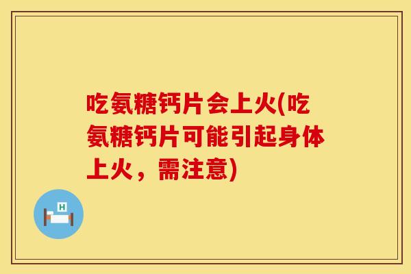 吃氨糖钙片会上火(吃氨糖钙片可能引起身体上火，需注意)